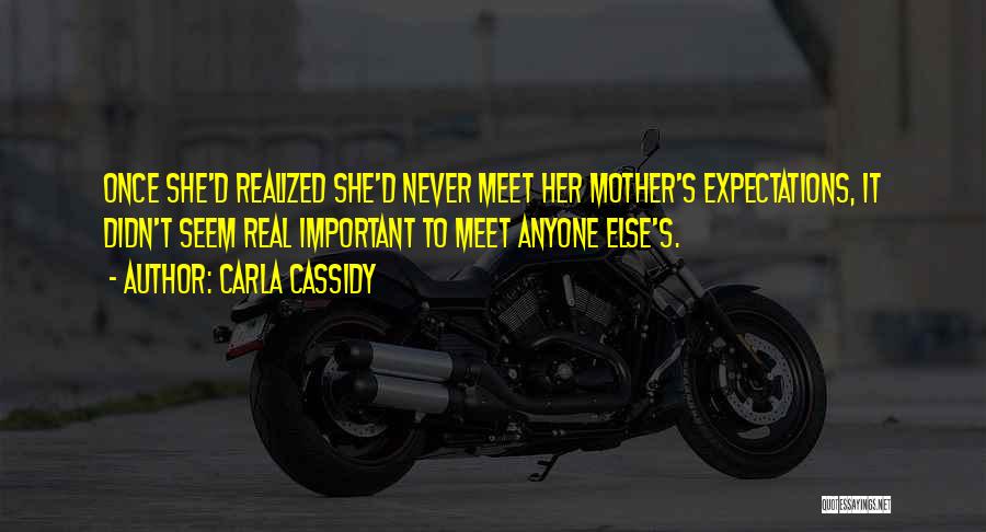 Carla Cassidy Quotes: Once She'd Realized She'd Never Meet Her Mother's Expectations, It Didn't Seem Real Important To Meet Anyone Else's.