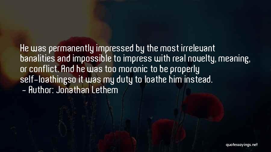 Jonathan Lethem Quotes: He Was Permanently Impressed By The Most Irrelevant Banalities And Impossible To Impress With Real Novelty, Meaning, Or Conflict. And