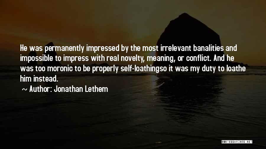 Jonathan Lethem Quotes: He Was Permanently Impressed By The Most Irrelevant Banalities And Impossible To Impress With Real Novelty, Meaning, Or Conflict. And