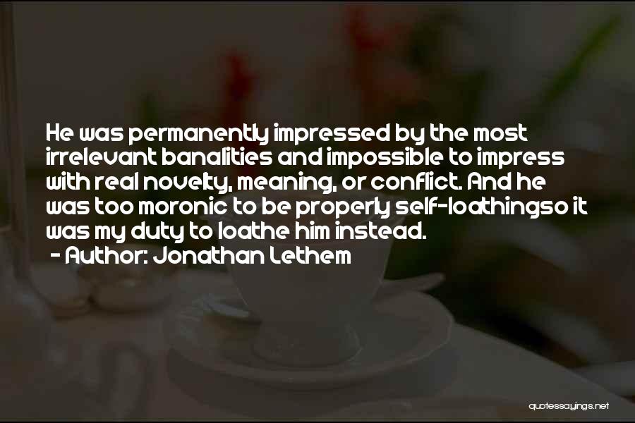 Jonathan Lethem Quotes: He Was Permanently Impressed By The Most Irrelevant Banalities And Impossible To Impress With Real Novelty, Meaning, Or Conflict. And