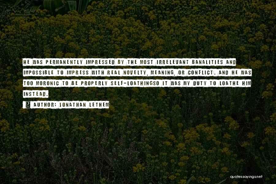 Jonathan Lethem Quotes: He Was Permanently Impressed By The Most Irrelevant Banalities And Impossible To Impress With Real Novelty, Meaning, Or Conflict. And