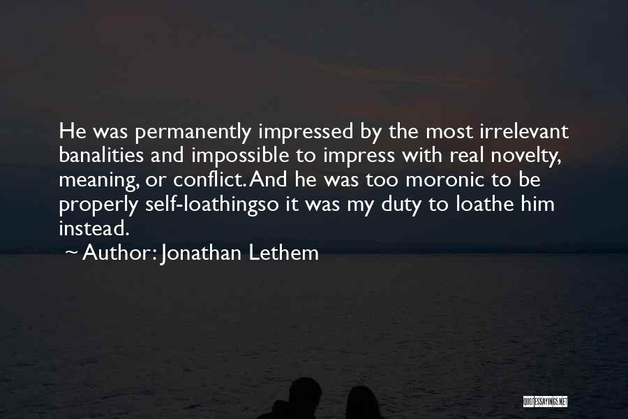 Jonathan Lethem Quotes: He Was Permanently Impressed By The Most Irrelevant Banalities And Impossible To Impress With Real Novelty, Meaning, Or Conflict. And