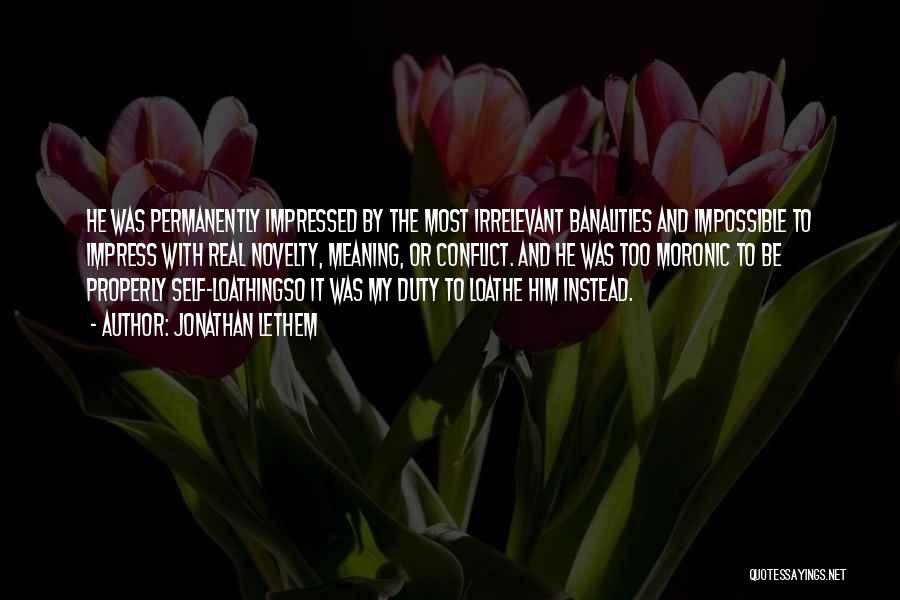 Jonathan Lethem Quotes: He Was Permanently Impressed By The Most Irrelevant Banalities And Impossible To Impress With Real Novelty, Meaning, Or Conflict. And