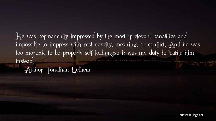 Jonathan Lethem Quotes: He Was Permanently Impressed By The Most Irrelevant Banalities And Impossible To Impress With Real Novelty, Meaning, Or Conflict. And