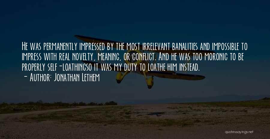 Jonathan Lethem Quotes: He Was Permanently Impressed By The Most Irrelevant Banalities And Impossible To Impress With Real Novelty, Meaning, Or Conflict. And