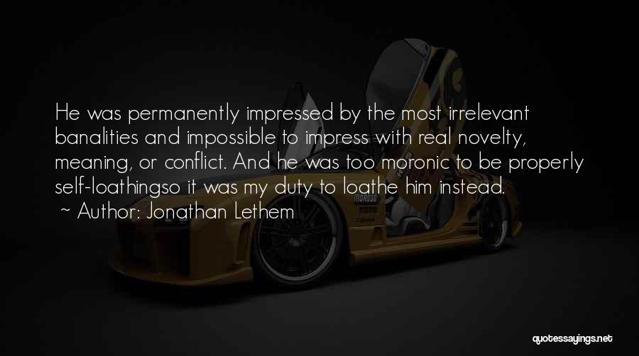 Jonathan Lethem Quotes: He Was Permanently Impressed By The Most Irrelevant Banalities And Impossible To Impress With Real Novelty, Meaning, Or Conflict. And