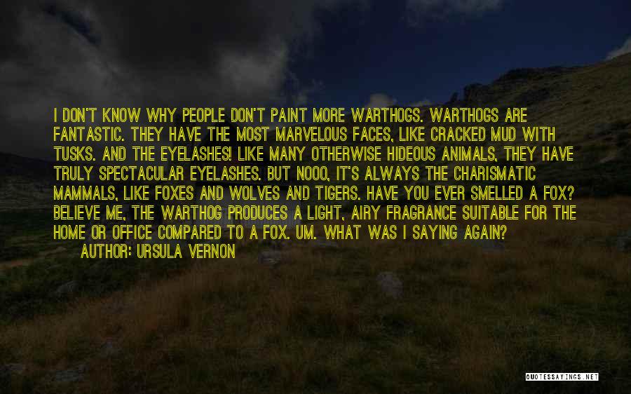 Ursula Vernon Quotes: I Don't Know Why People Don't Paint More Warthogs. Warthogs Are Fantastic. They Have The Most Marvelous Faces, Like Cracked