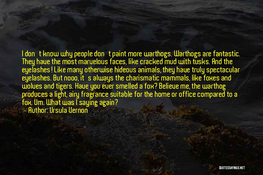 Ursula Vernon Quotes: I Don't Know Why People Don't Paint More Warthogs. Warthogs Are Fantastic. They Have The Most Marvelous Faces, Like Cracked