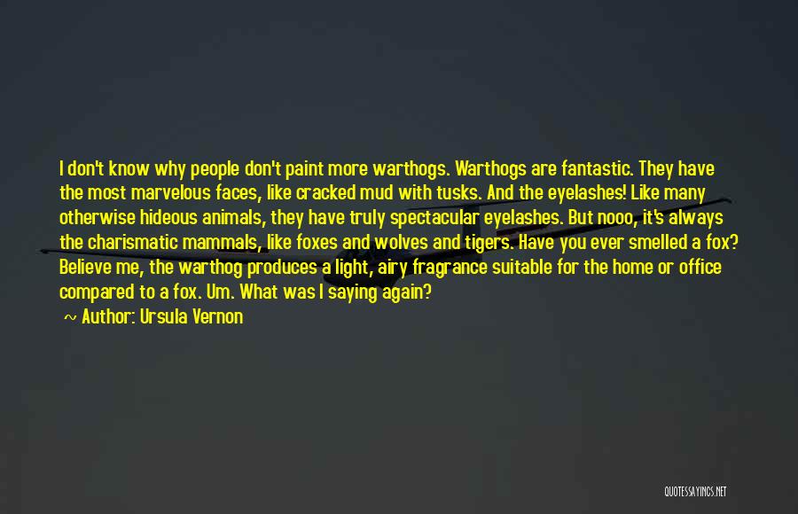 Ursula Vernon Quotes: I Don't Know Why People Don't Paint More Warthogs. Warthogs Are Fantastic. They Have The Most Marvelous Faces, Like Cracked