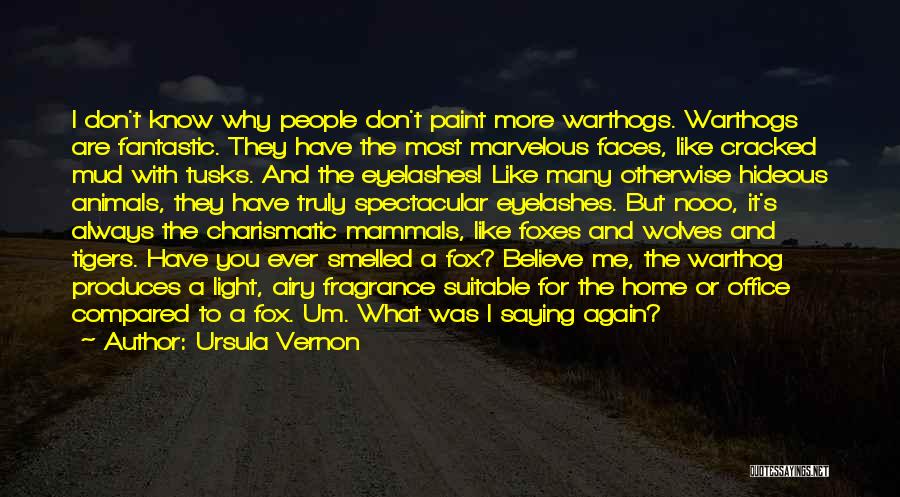 Ursula Vernon Quotes: I Don't Know Why People Don't Paint More Warthogs. Warthogs Are Fantastic. They Have The Most Marvelous Faces, Like Cracked