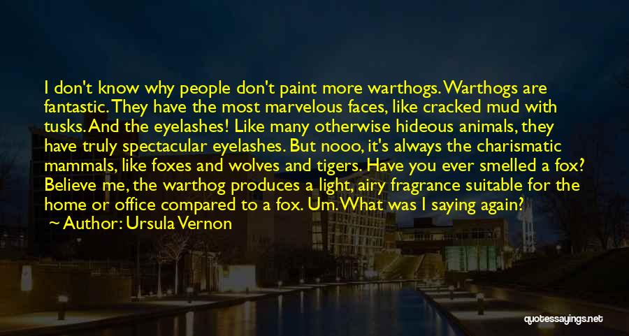 Ursula Vernon Quotes: I Don't Know Why People Don't Paint More Warthogs. Warthogs Are Fantastic. They Have The Most Marvelous Faces, Like Cracked