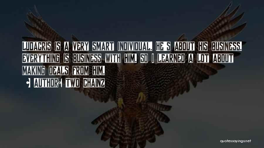 Two Chainz Quotes: Ludacris Is A Very Smart Individual. He's About His Business. Everything Is Business With Him. So I Learned A Lot