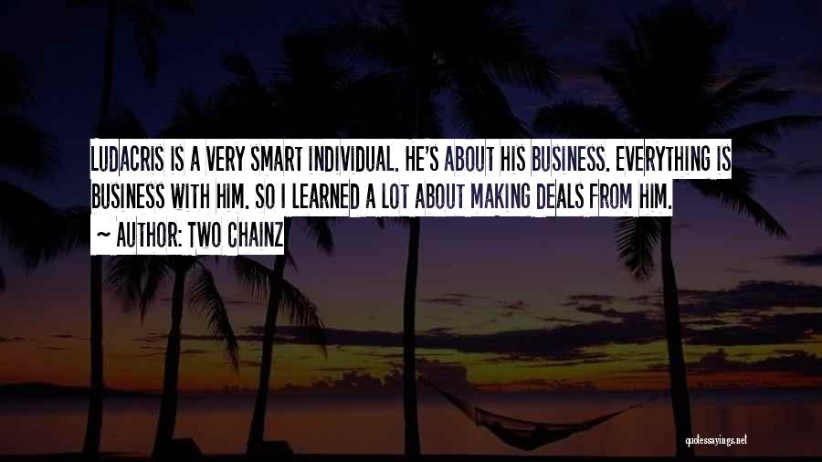 Two Chainz Quotes: Ludacris Is A Very Smart Individual. He's About His Business. Everything Is Business With Him. So I Learned A Lot