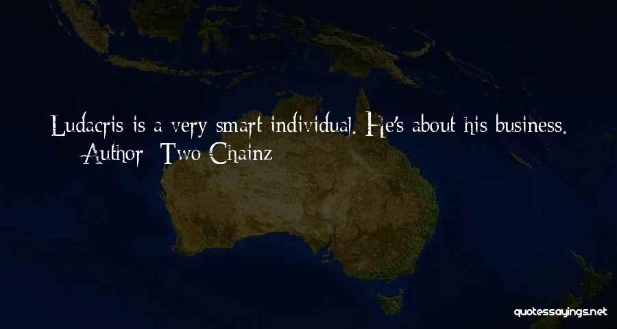 Two Chainz Quotes: Ludacris Is A Very Smart Individual. He's About His Business. Everything Is Business With Him. So I Learned A Lot