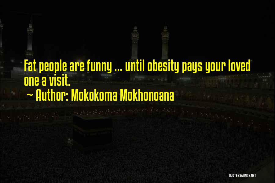 Mokokoma Mokhonoana Quotes: Fat People Are Funny ... Until Obesity Pays Your Loved One A Visit.