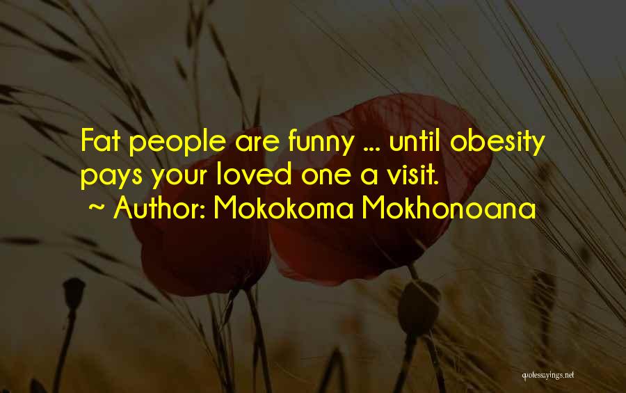 Mokokoma Mokhonoana Quotes: Fat People Are Funny ... Until Obesity Pays Your Loved One A Visit.