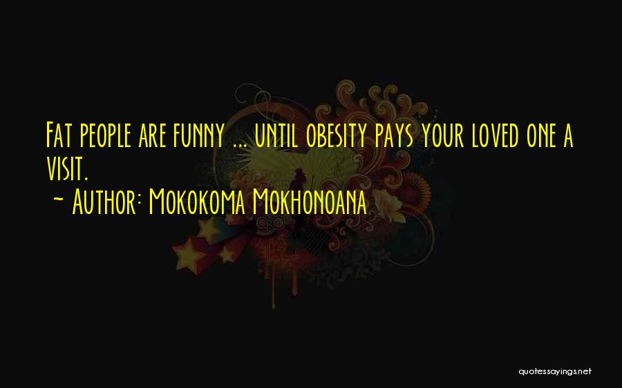 Mokokoma Mokhonoana Quotes: Fat People Are Funny ... Until Obesity Pays Your Loved One A Visit.