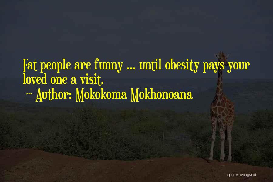 Mokokoma Mokhonoana Quotes: Fat People Are Funny ... Until Obesity Pays Your Loved One A Visit.