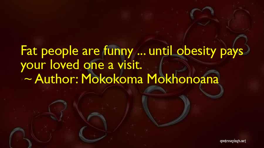Mokokoma Mokhonoana Quotes: Fat People Are Funny ... Until Obesity Pays Your Loved One A Visit.