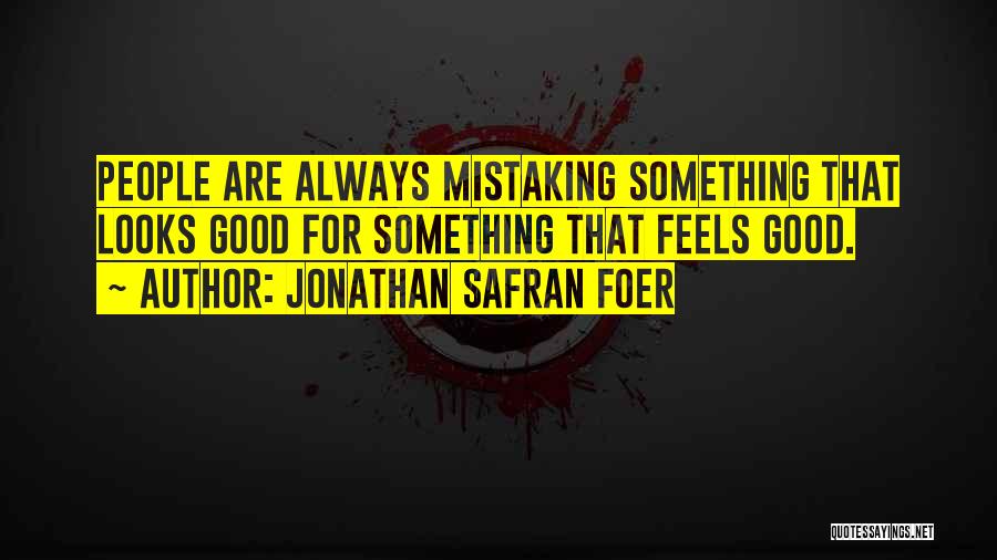 Jonathan Safran Foer Quotes: People Are Always Mistaking Something That Looks Good For Something That Feels Good.