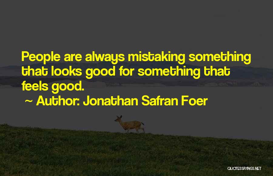 Jonathan Safran Foer Quotes: People Are Always Mistaking Something That Looks Good For Something That Feels Good.