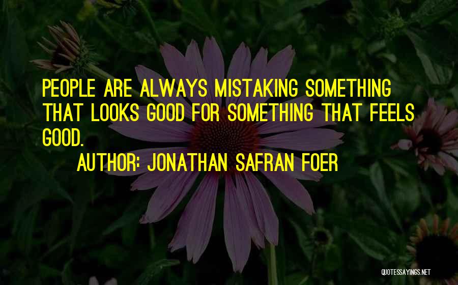 Jonathan Safran Foer Quotes: People Are Always Mistaking Something That Looks Good For Something That Feels Good.