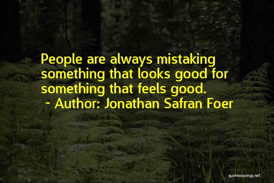 Jonathan Safran Foer Quotes: People Are Always Mistaking Something That Looks Good For Something That Feels Good.