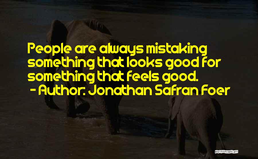 Jonathan Safran Foer Quotes: People Are Always Mistaking Something That Looks Good For Something That Feels Good.
