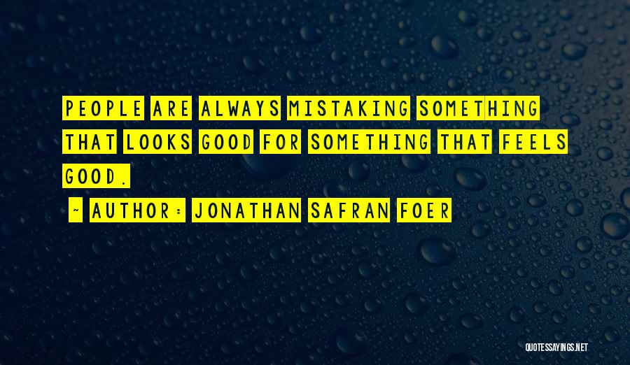 Jonathan Safran Foer Quotes: People Are Always Mistaking Something That Looks Good For Something That Feels Good.