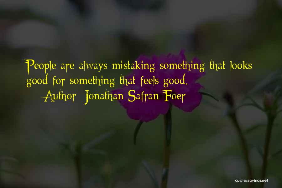 Jonathan Safran Foer Quotes: People Are Always Mistaking Something That Looks Good For Something That Feels Good.
