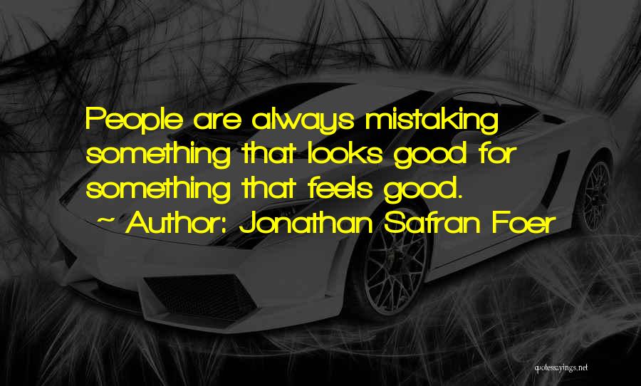 Jonathan Safran Foer Quotes: People Are Always Mistaking Something That Looks Good For Something That Feels Good.