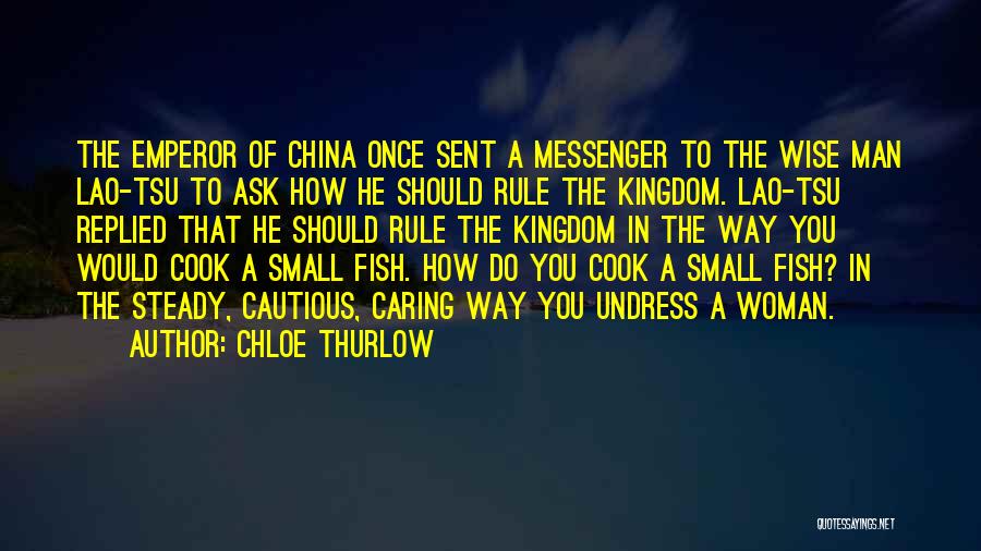 Chloe Thurlow Quotes: The Emperor Of China Once Sent A Messenger To The Wise Man Lao-tsu To Ask How He Should Rule The