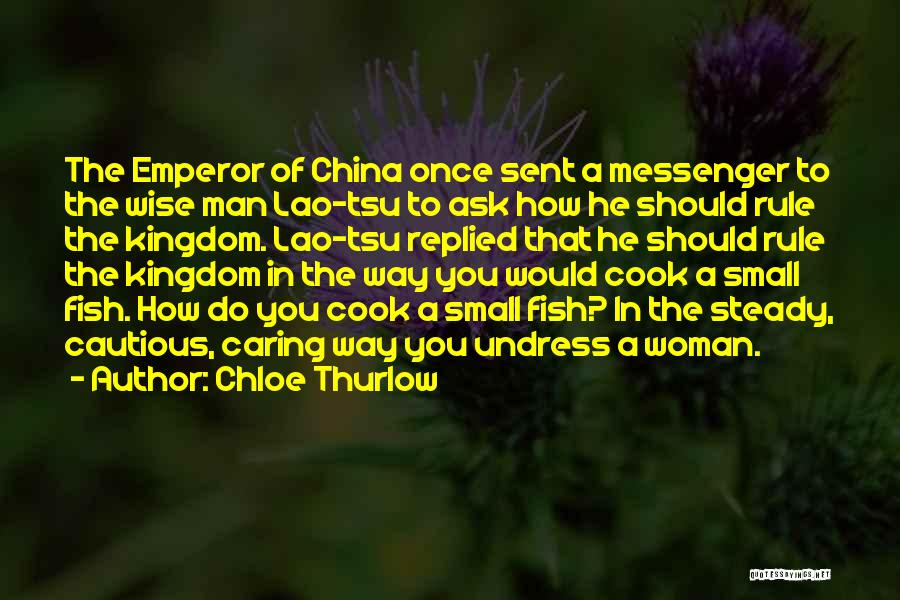 Chloe Thurlow Quotes: The Emperor Of China Once Sent A Messenger To The Wise Man Lao-tsu To Ask How He Should Rule The