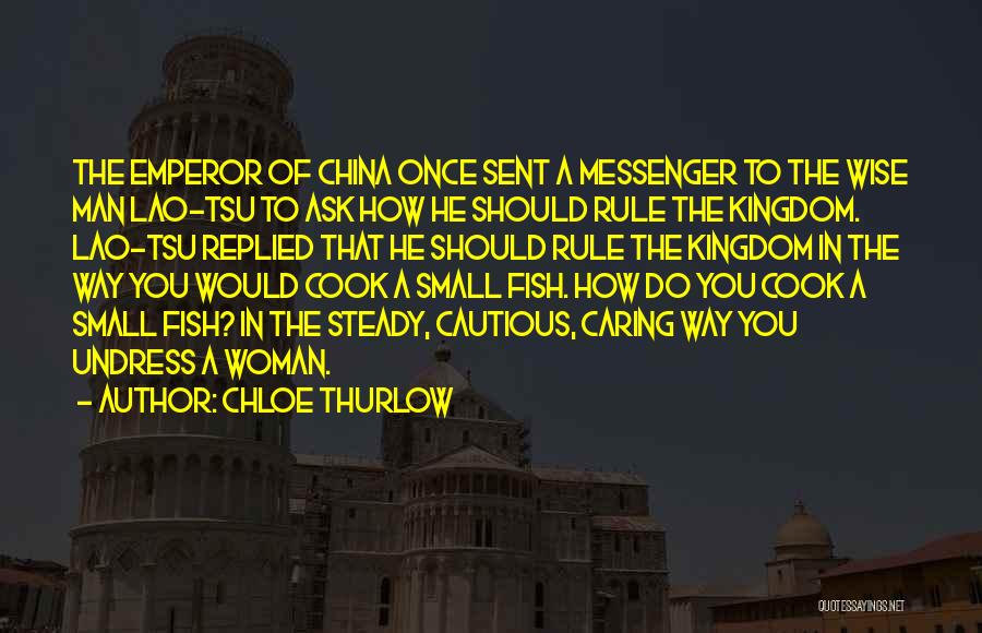 Chloe Thurlow Quotes: The Emperor Of China Once Sent A Messenger To The Wise Man Lao-tsu To Ask How He Should Rule The