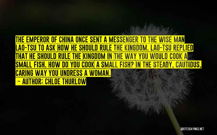 Chloe Thurlow Quotes: The Emperor Of China Once Sent A Messenger To The Wise Man Lao-tsu To Ask How He Should Rule The