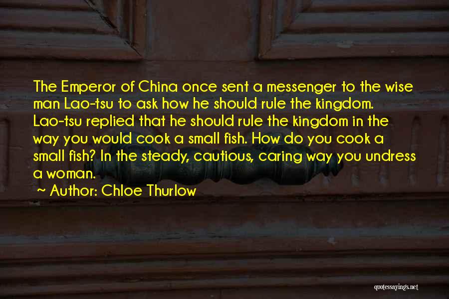 Chloe Thurlow Quotes: The Emperor Of China Once Sent A Messenger To The Wise Man Lao-tsu To Ask How He Should Rule The