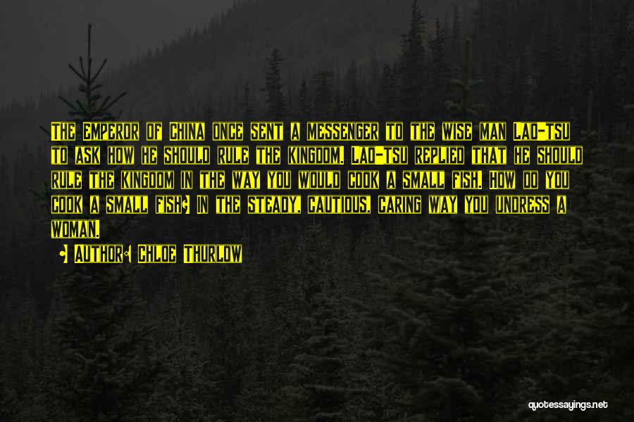 Chloe Thurlow Quotes: The Emperor Of China Once Sent A Messenger To The Wise Man Lao-tsu To Ask How He Should Rule The