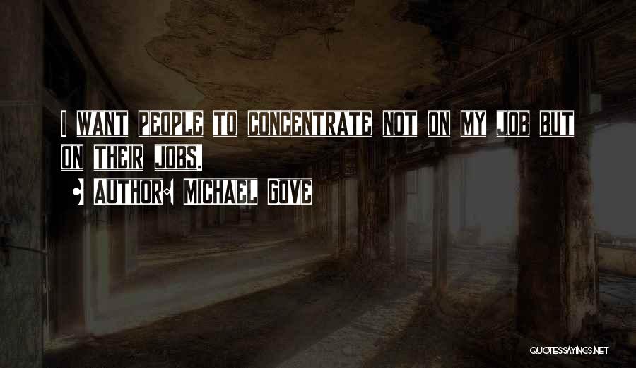 Michael Gove Quotes: I Want People To Concentrate Not On My Job But On Their Jobs.