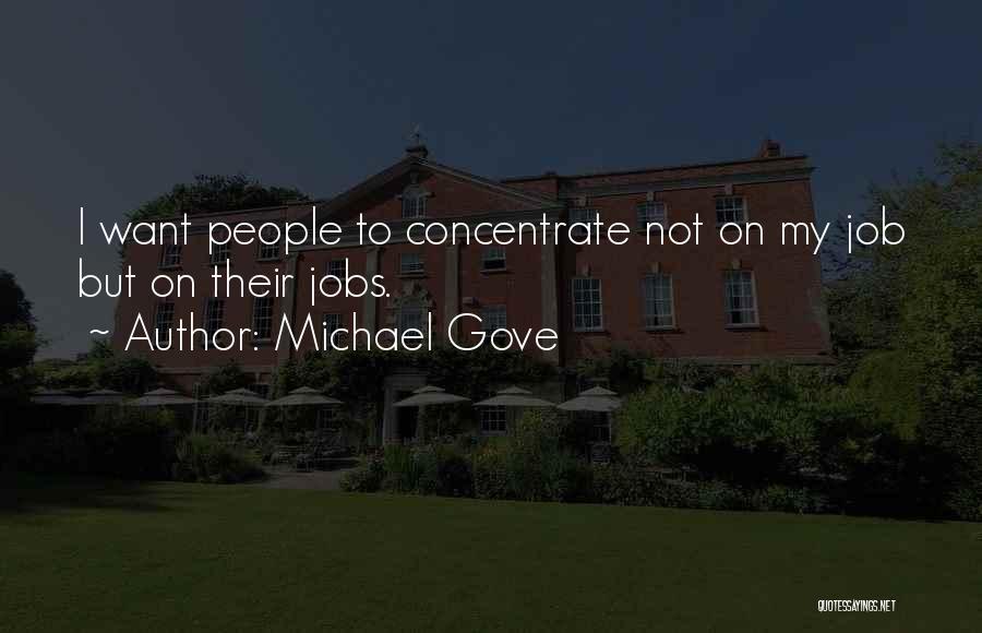 Michael Gove Quotes: I Want People To Concentrate Not On My Job But On Their Jobs.