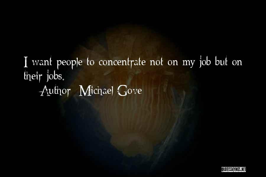 Michael Gove Quotes: I Want People To Concentrate Not On My Job But On Their Jobs.