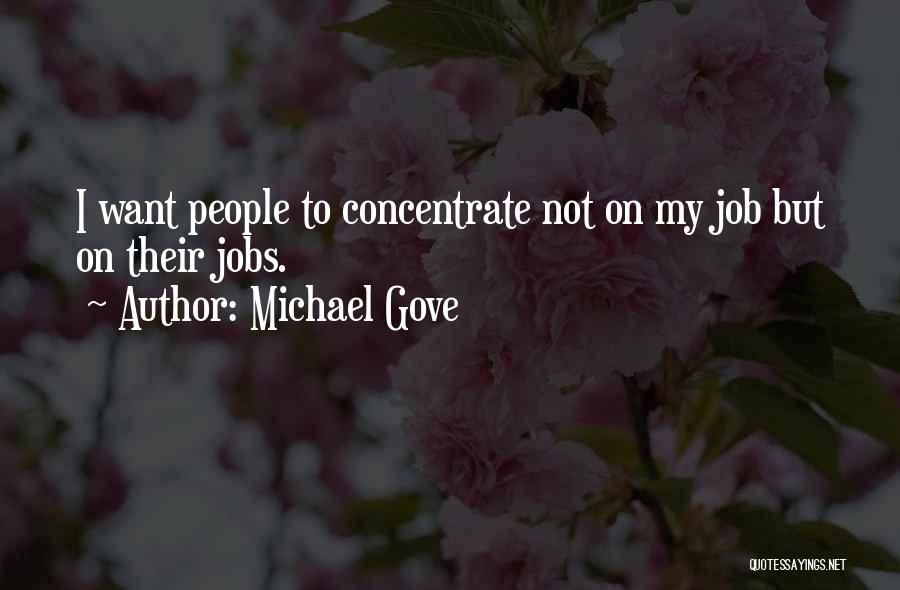 Michael Gove Quotes: I Want People To Concentrate Not On My Job But On Their Jobs.