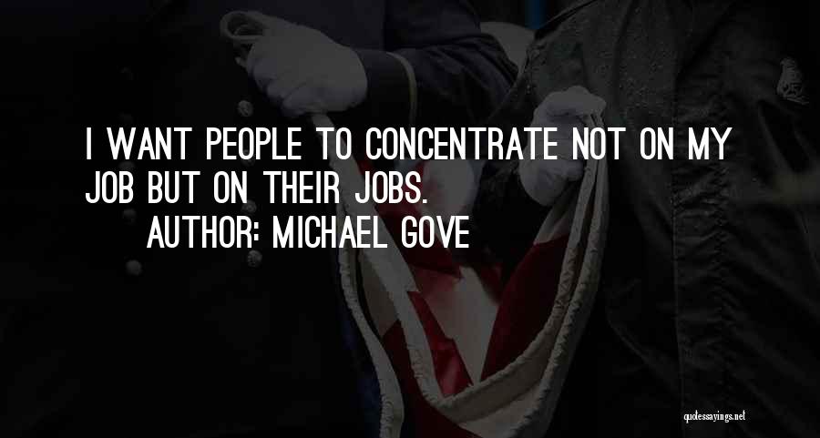 Michael Gove Quotes: I Want People To Concentrate Not On My Job But On Their Jobs.