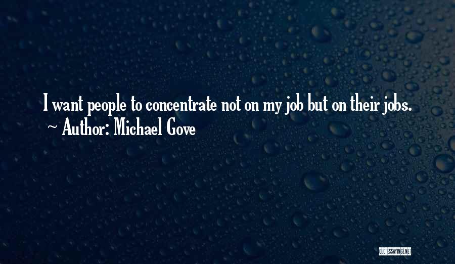 Michael Gove Quotes: I Want People To Concentrate Not On My Job But On Their Jobs.