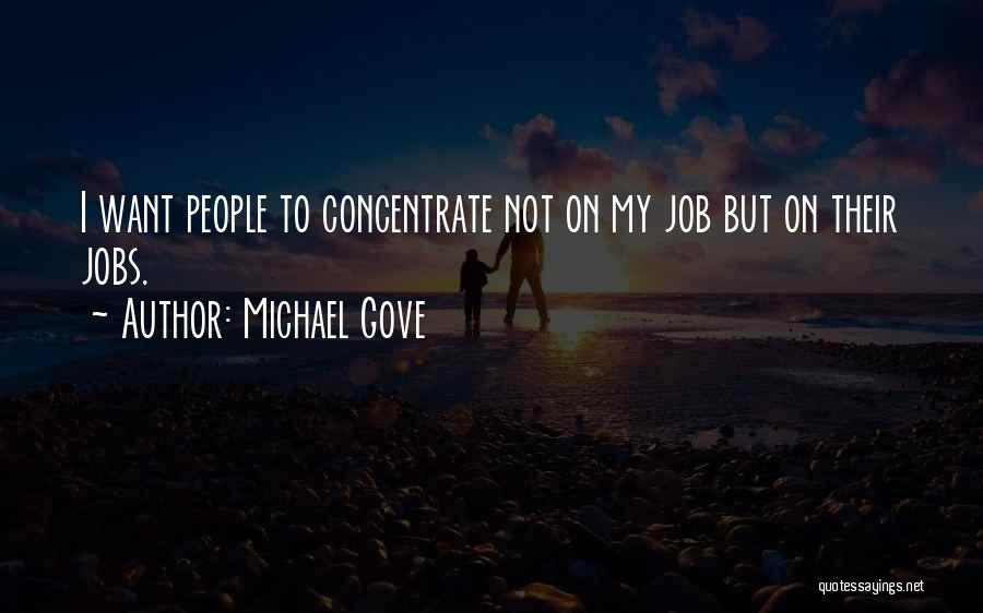 Michael Gove Quotes: I Want People To Concentrate Not On My Job But On Their Jobs.
