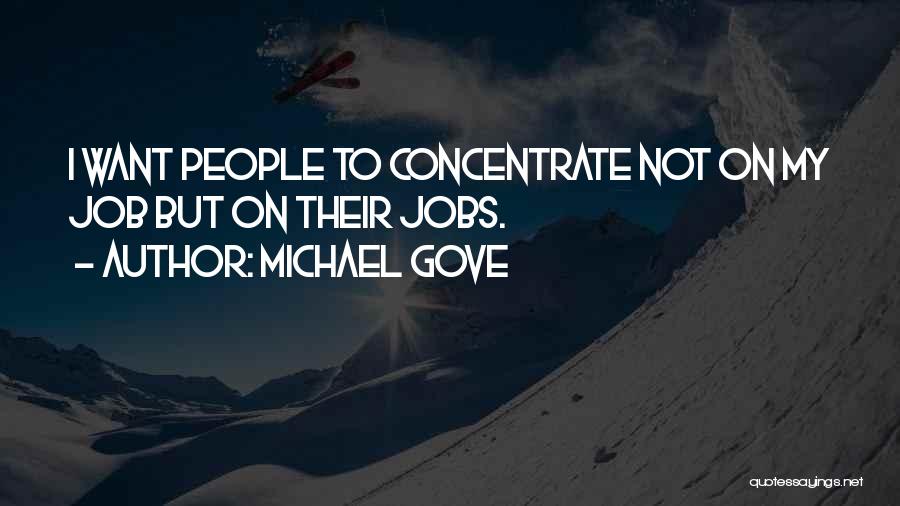Michael Gove Quotes: I Want People To Concentrate Not On My Job But On Their Jobs.