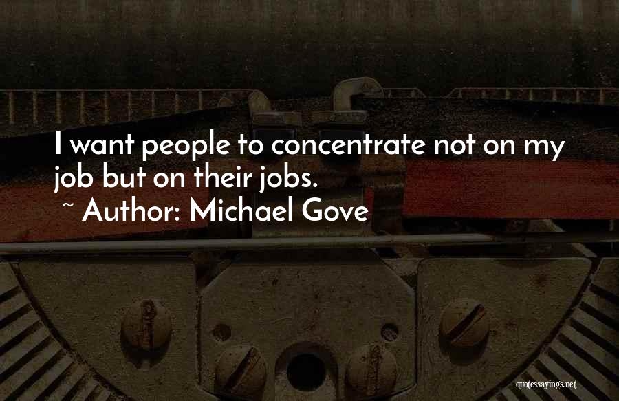 Michael Gove Quotes: I Want People To Concentrate Not On My Job But On Their Jobs.