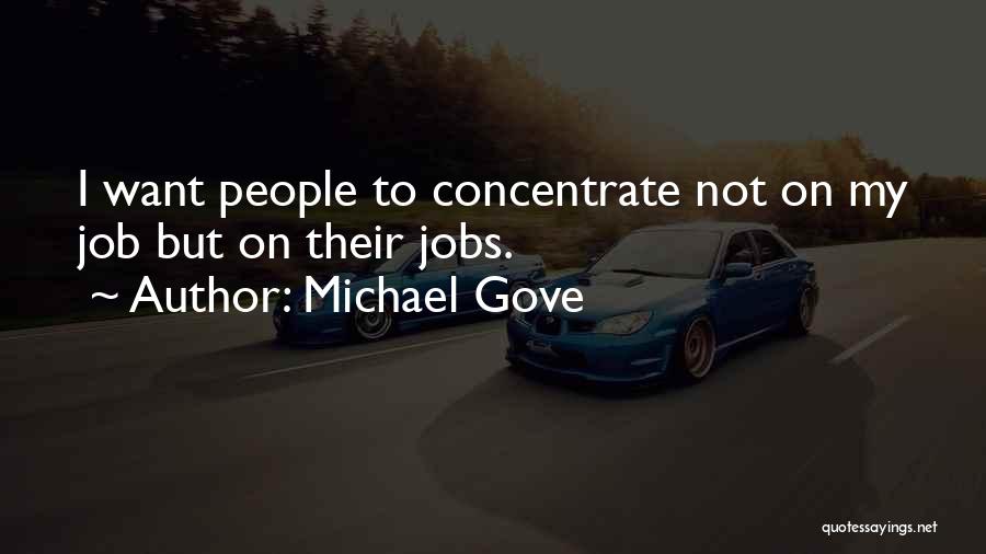 Michael Gove Quotes: I Want People To Concentrate Not On My Job But On Their Jobs.