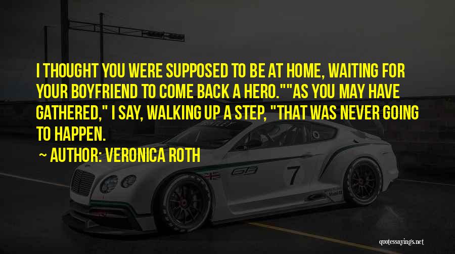 Veronica Roth Quotes: I Thought You Were Supposed To Be At Home, Waiting For Your Boyfriend To Come Back A Hero.as You May