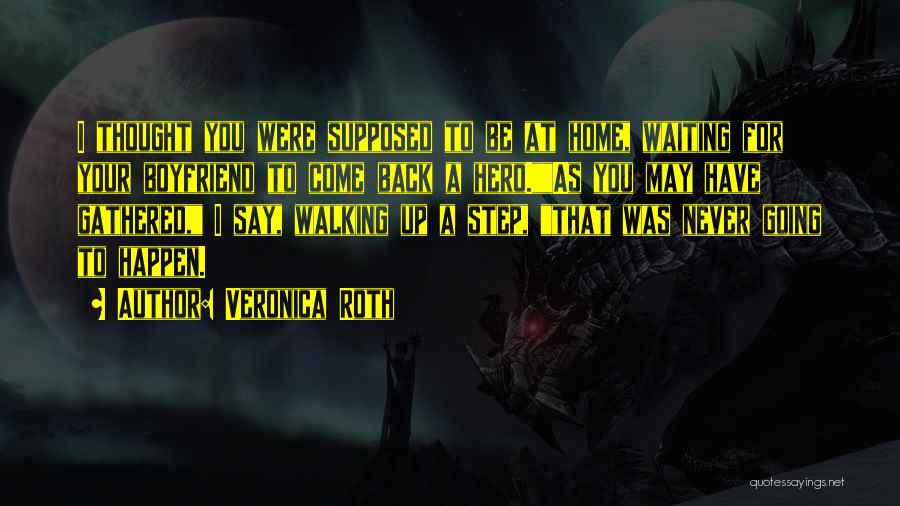 Veronica Roth Quotes: I Thought You Were Supposed To Be At Home, Waiting For Your Boyfriend To Come Back A Hero.as You May