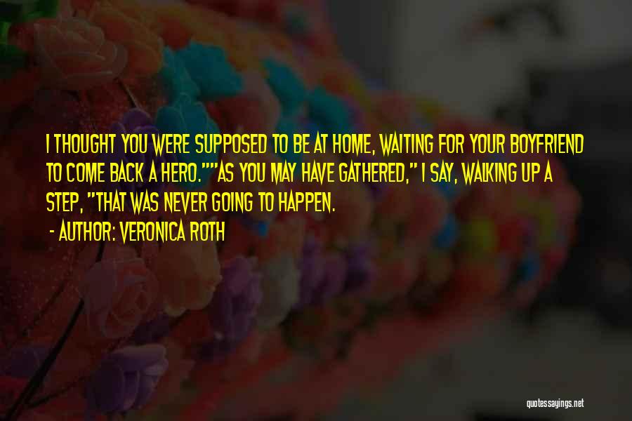 Veronica Roth Quotes: I Thought You Were Supposed To Be At Home, Waiting For Your Boyfriend To Come Back A Hero.as You May